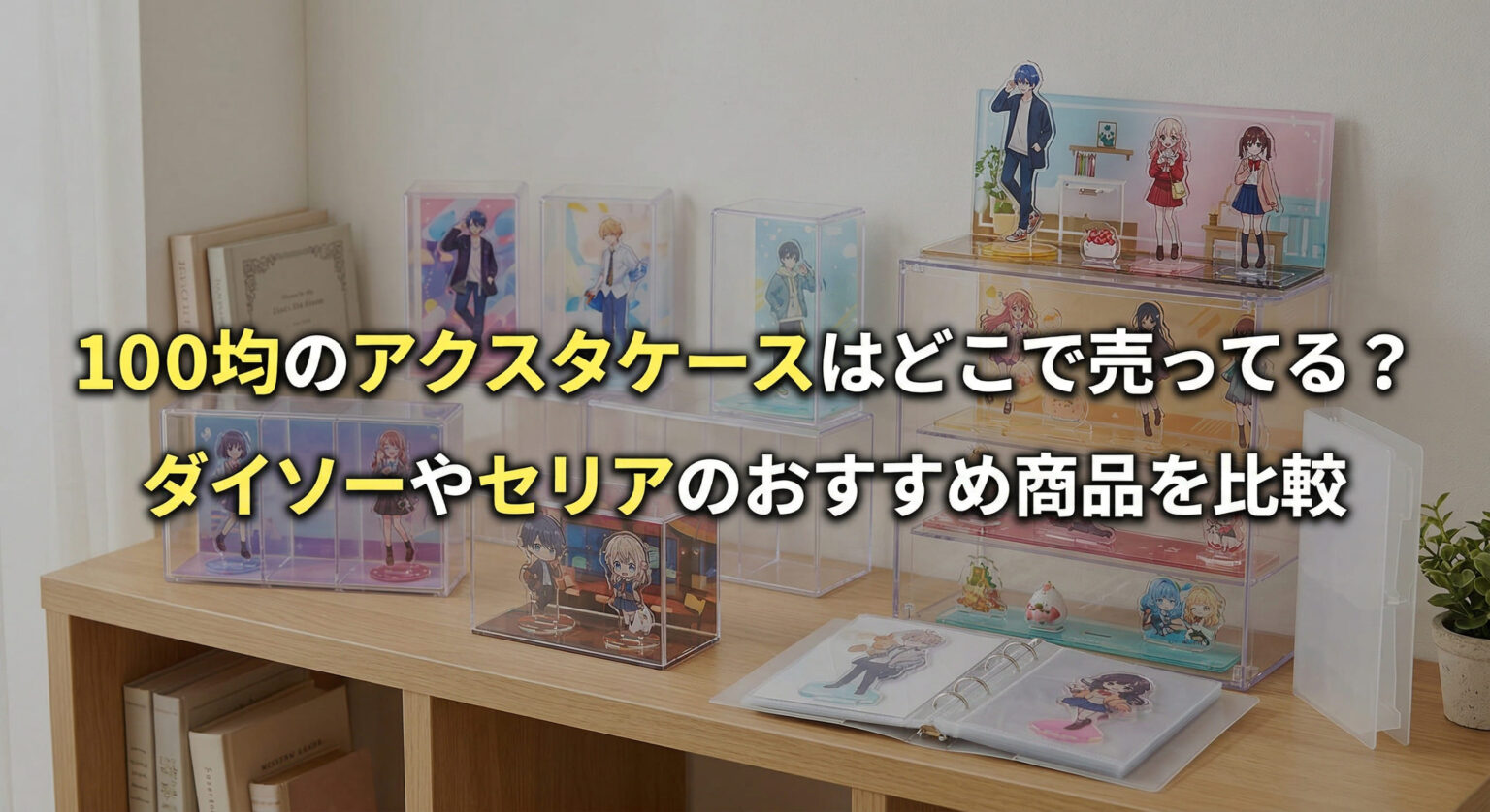100均のアクスタケースはどこで売ってる?ダイソーやセリアのおすすめ商品を比較 – 100均推し活ラボ